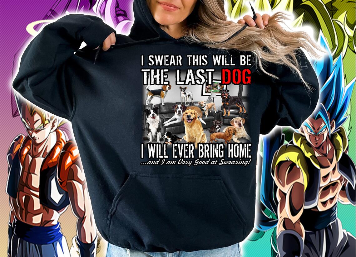 I Swear This Will Be The Last Dog I Will Ever Bring Home And I Am Very Good At Swearing t-shirt hoodie