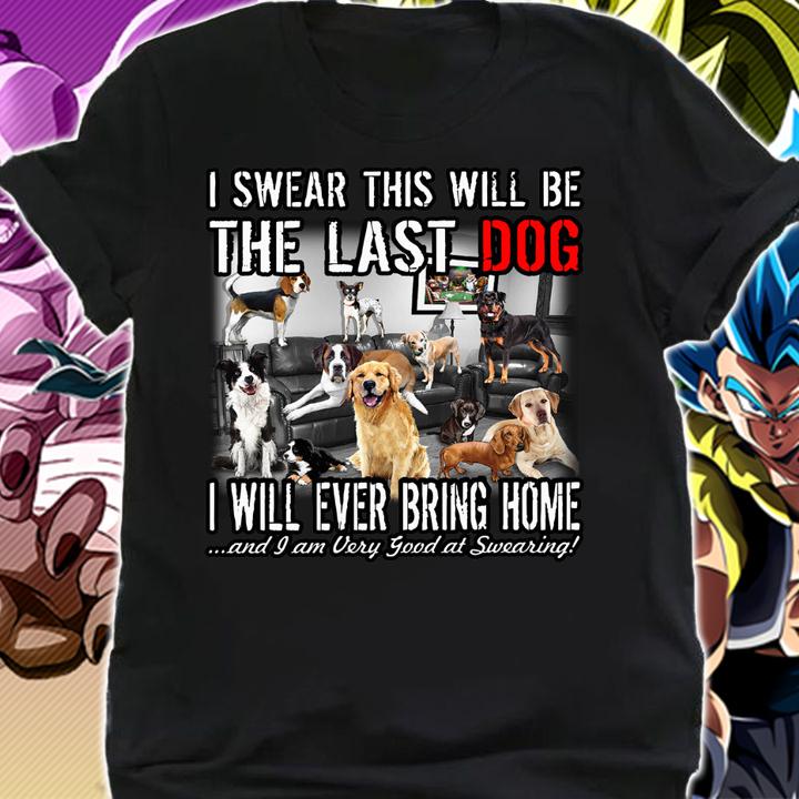 I Swear This Will Be The Last Dog I Will Ever Bring Home And I Am Very Good At Swearing t-shirt shirt