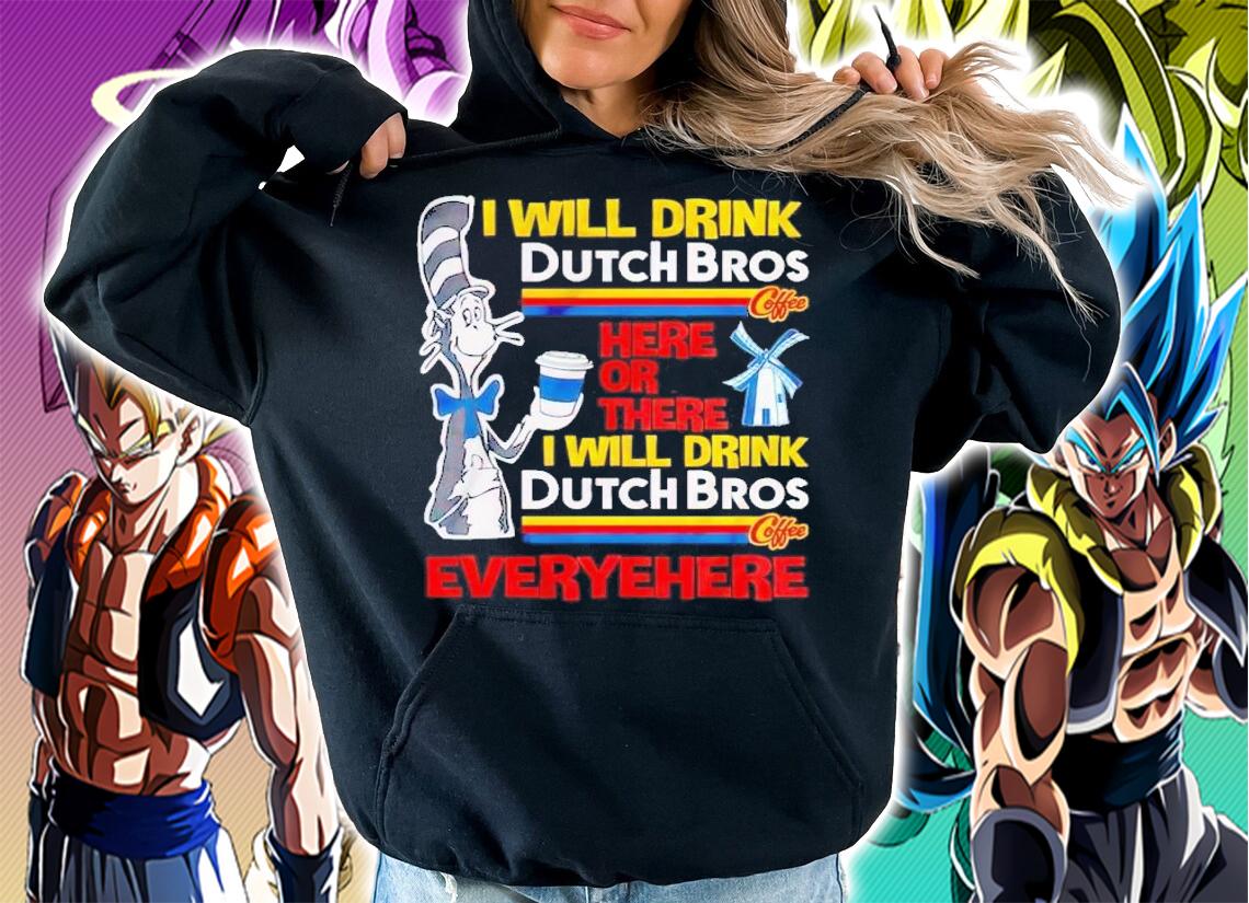 Dr Seuss I will drink Dutch Bros here or there t-shirt hoodie