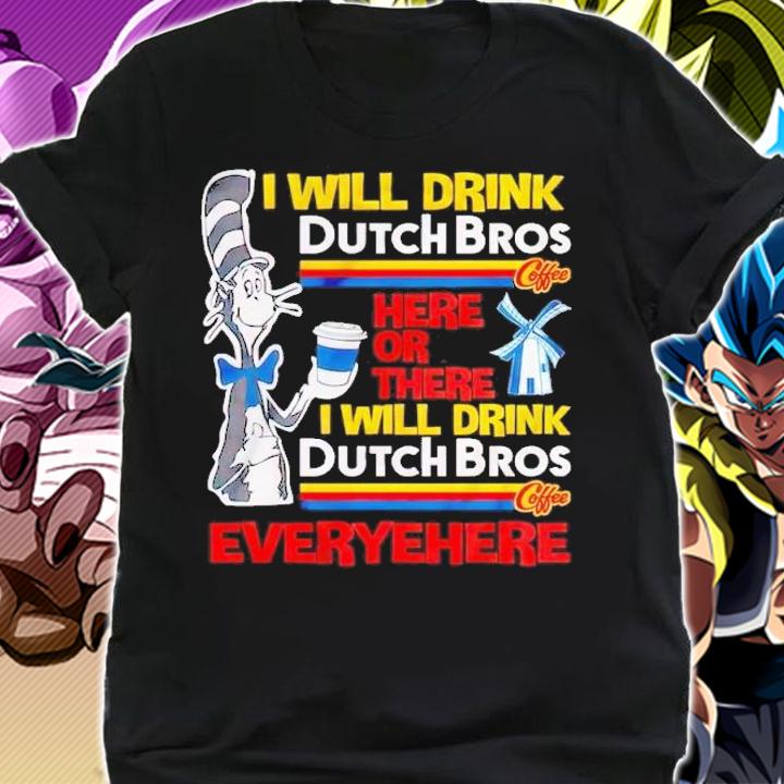 Dr Seuss I will drink Dutch Bros here or there t-shirt shirt