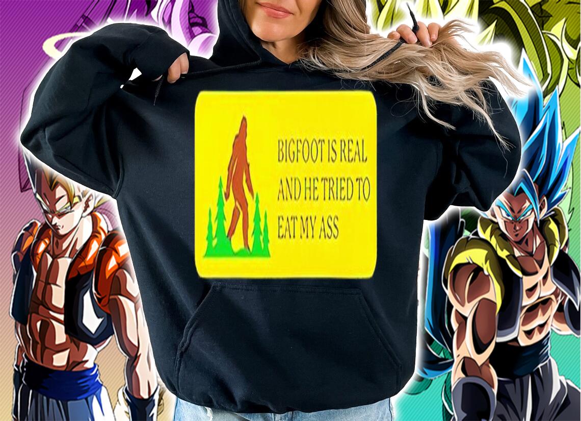 Bigfoot is real and he tried to eat my ass shirt t-shirt hoodie