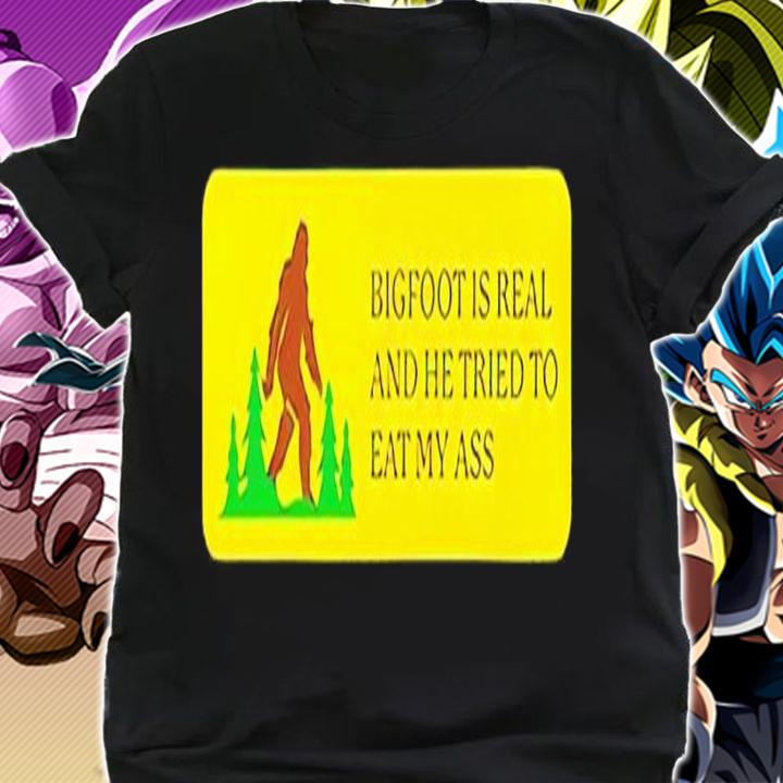 Bigfoot is real and he tried to eat my ass shirt t-shirt shirt