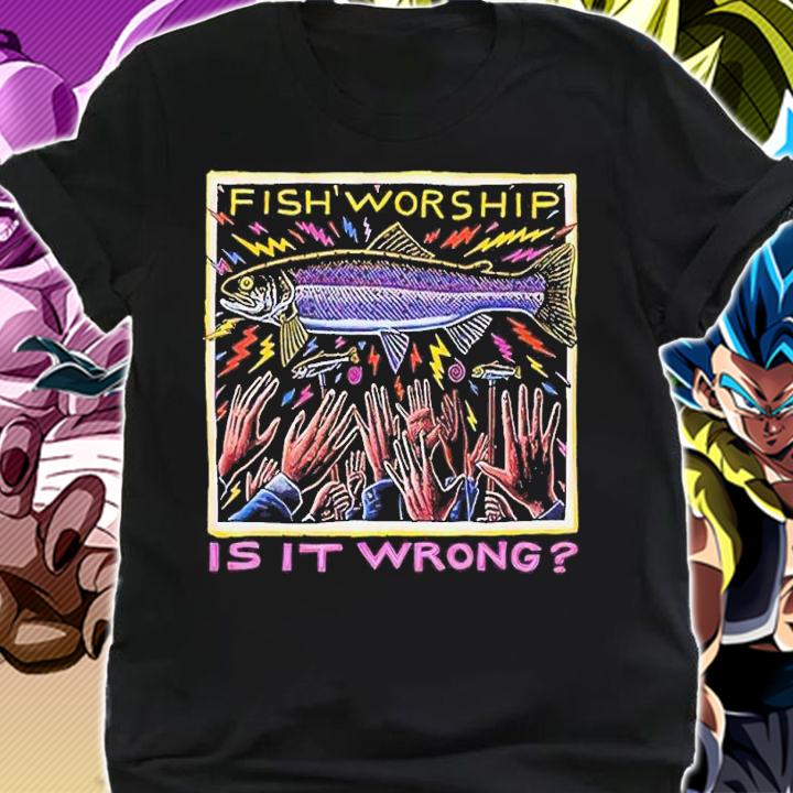 Fish Worship Is It Wrong shirt t-shirt shirt