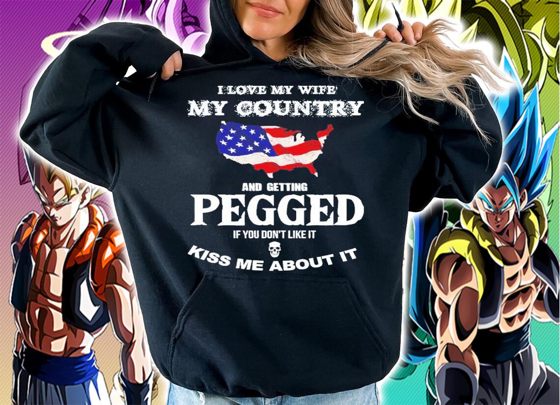 I love my wife my country and getting pegged if you don't like it kiss me about it shirt t-shirt hoodie