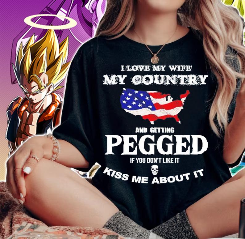 I love my wife my country and getting pegged if you don't like it kiss me about it shirt t-shirt woman shirt