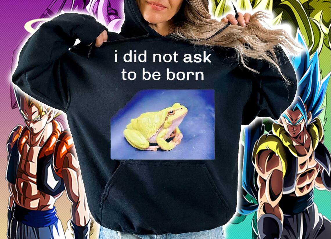 I Did Not Ask To Be Born Frog Existence Shirt t-shirt hoodie