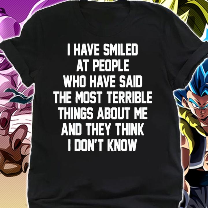 I have smiled at people who have said the most terrible things about me and they think i don't know shirt t-shirt shirt