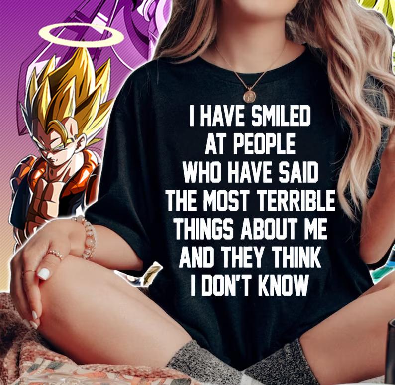 I have smiled at people who have said the most terrible things about me and they think i don't know shirt t-shirt woman shirt
