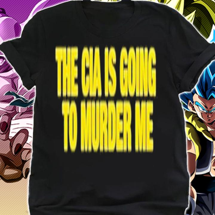 The CIA is going to murder me shirt t-shirt