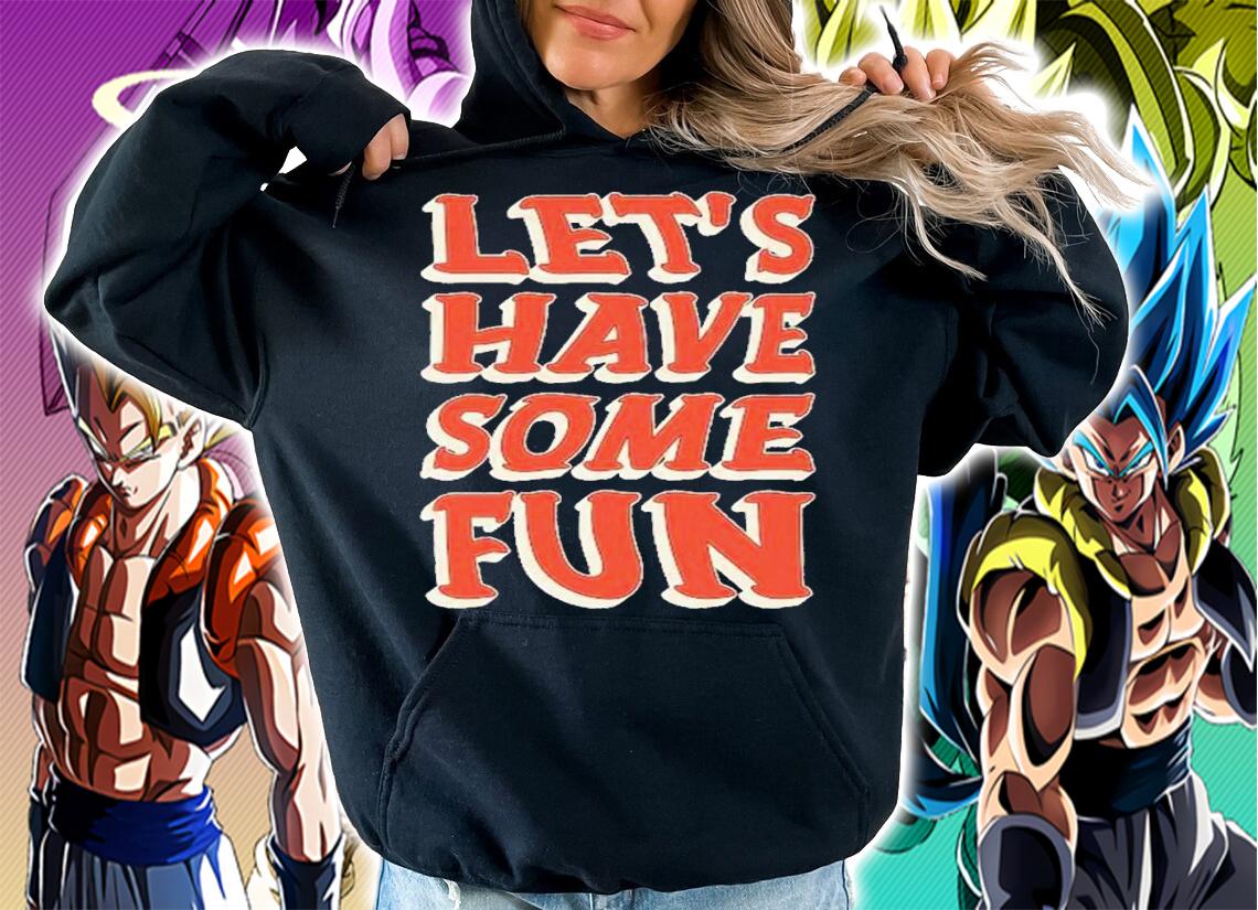Let's have some fun shirt t-shirt hoodie
