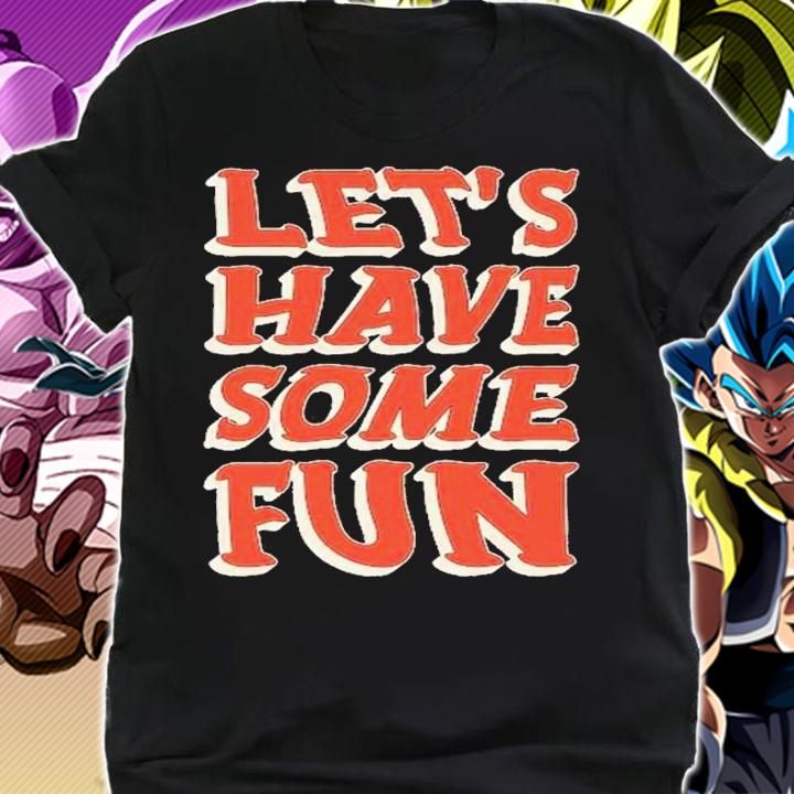 Let's have some fun shirt t-shirt shirt
