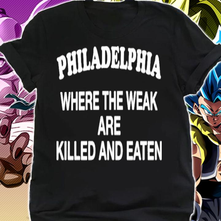 Philadelphia where the weak are killed and eaten shirt t-shirt