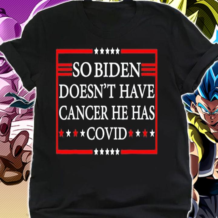 So Biden doesnt have cancer he has Covid shirt t-shirt