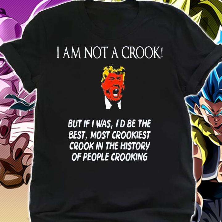 Trump I Am Not A Crook But If I Was I'd Be The Best T-Shirt t-shirt
