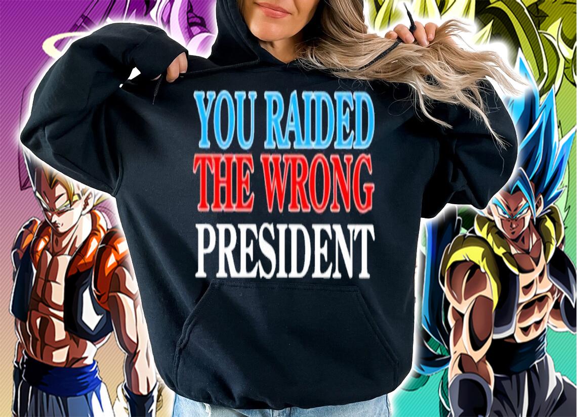 You Raided The Wrong President shirt t-shirt hoodie