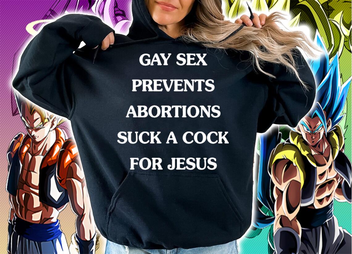 Gay sex prevents abortions suck a cock for Jesus shirt t-shirt hoodie