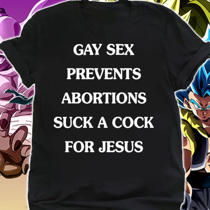 Gay sex prevents abortions suck a cock for Jesus shirt t-shirt shirt