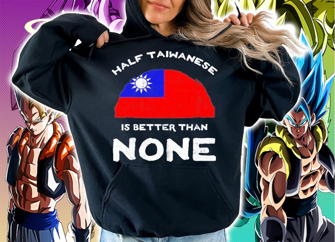 Half Taiwanese Is Better Than None T-Shirt t-shirt hoodie