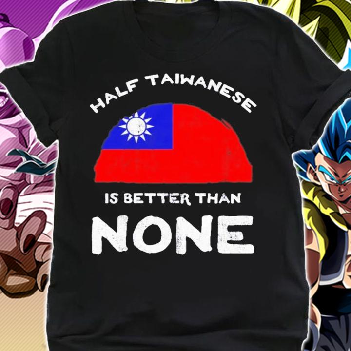 Half Taiwanese Is Better Than None T-Shirt t-shirt shirt