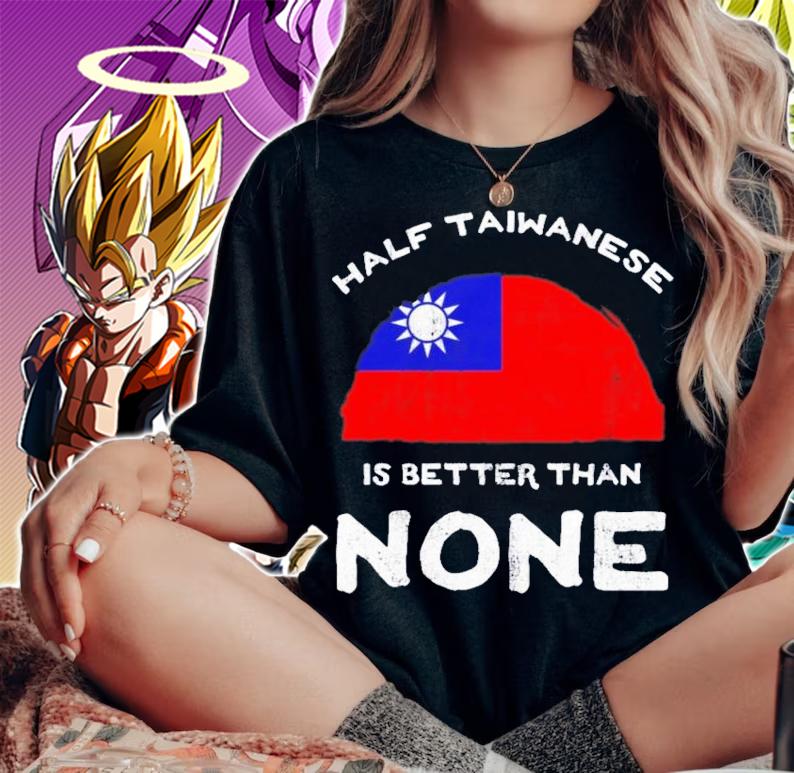 Half Taiwanese Is Better Than None T-Shirt t-shirt woman shirt