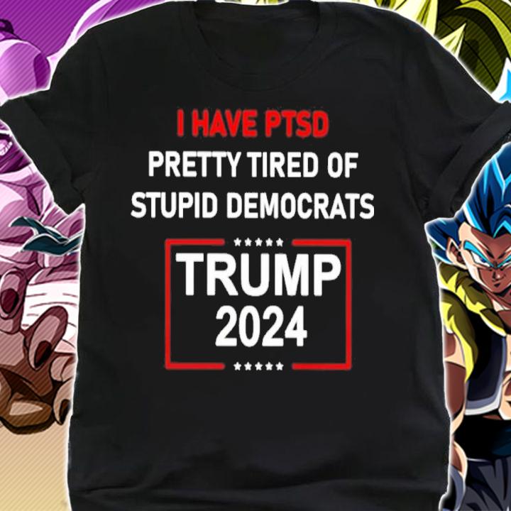 I Have Ptsd Pretty Tired Of Stupid Democrats Trump 2024 Shirt t-shirt shirt