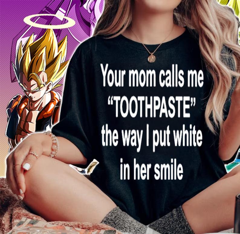 Your moms call me toothpaste the way I put white in her smile shirt t-shirt woman shirt