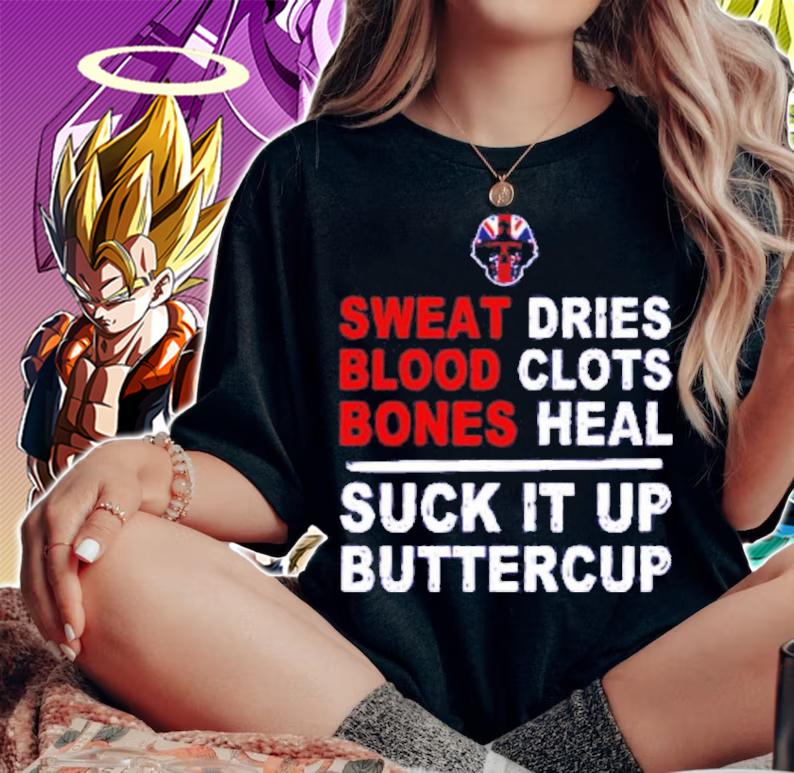 Sweat Dries Blood Clots Bones Heal Suck It Up Buttercup Shirt t-shirt