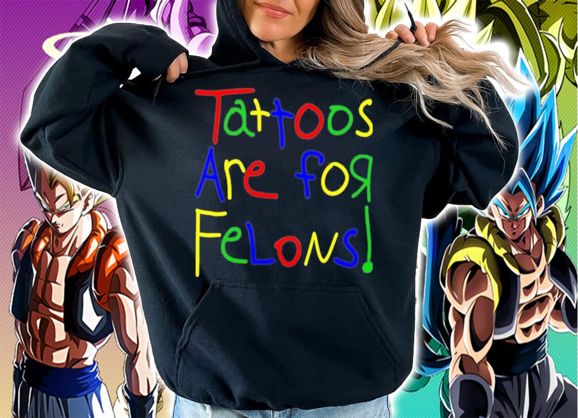 Tattoos Are For Felons T-Shirt t-shirt hoodie