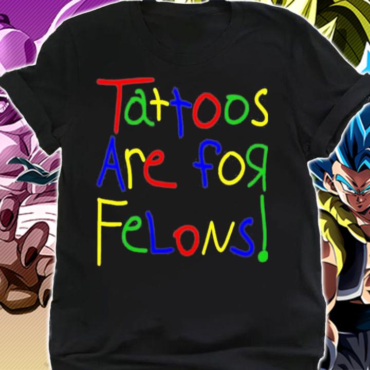 Tattoos Are For Felons T-Shirt t-shirt shirt