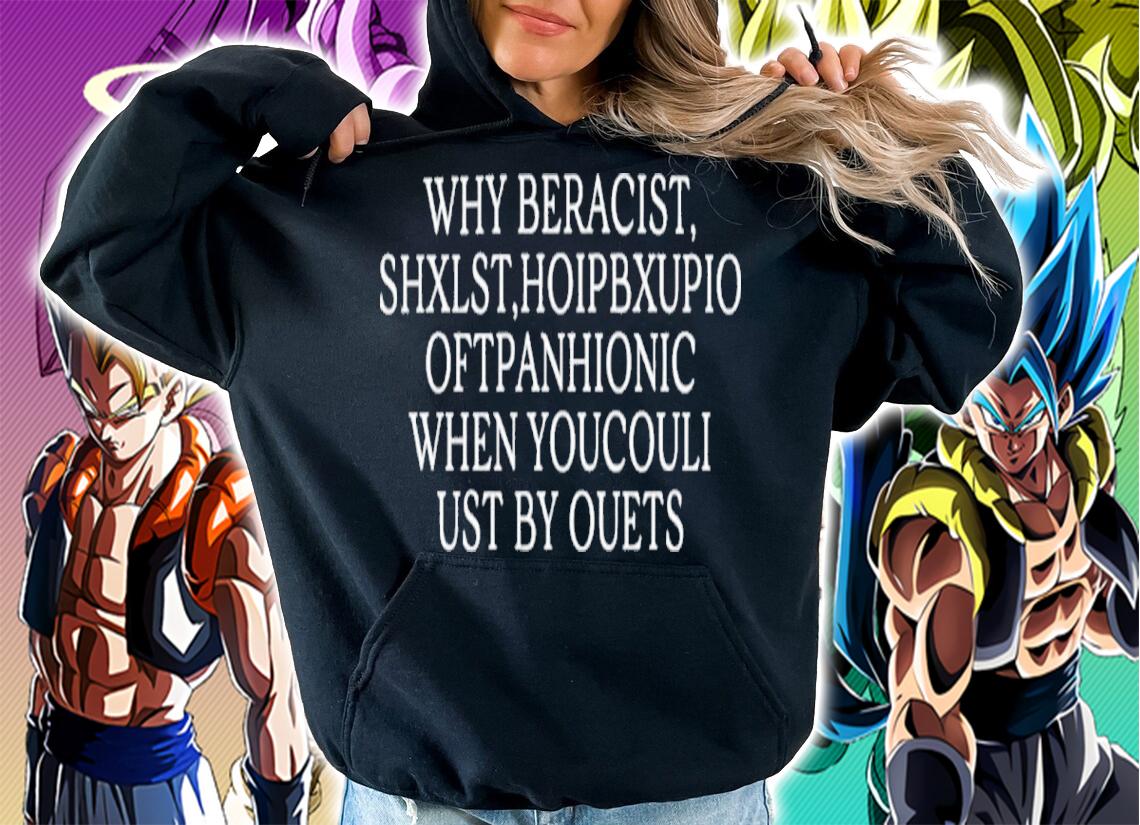 Why Beracist Shxlst Hoipbxupio Oftpanhionic When Youcouli Ust By Ouets Shirt t-shirt
