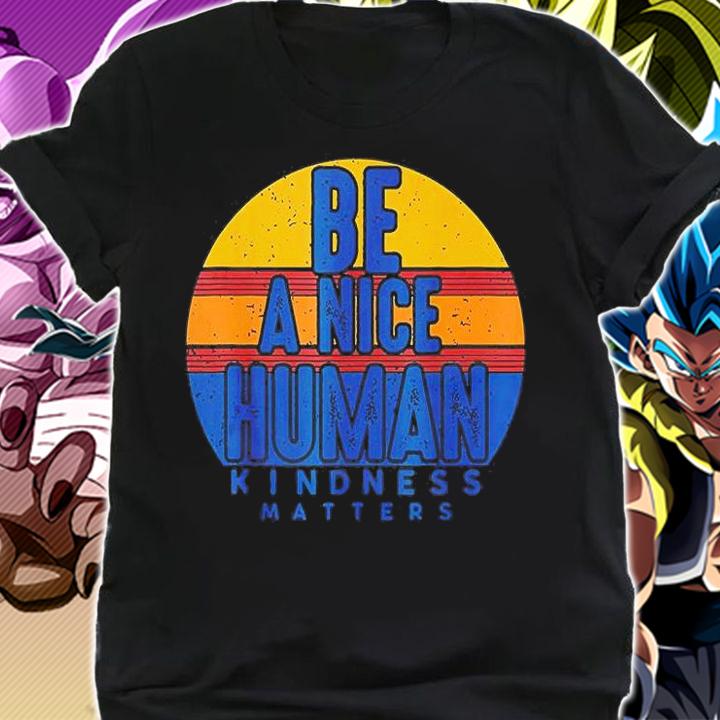 Be A Nice Human Kindness Matters T-Shirt t-shirt shirt