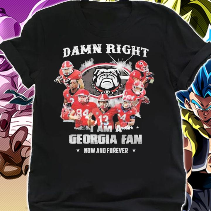 Damn Right Georgia Bulldogs I Am A Georgia Fan Now And Forever Shirt t-shirt shirt