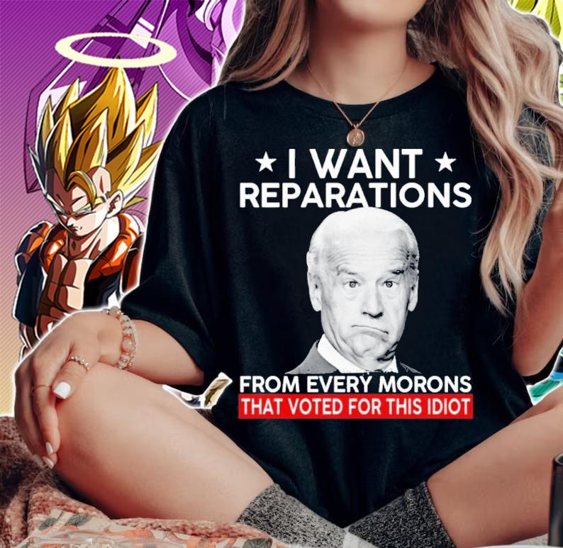Joe Biden I Want Reparation From Every Morons That Voted For This Idiot Shirt t-shirt woman shirt