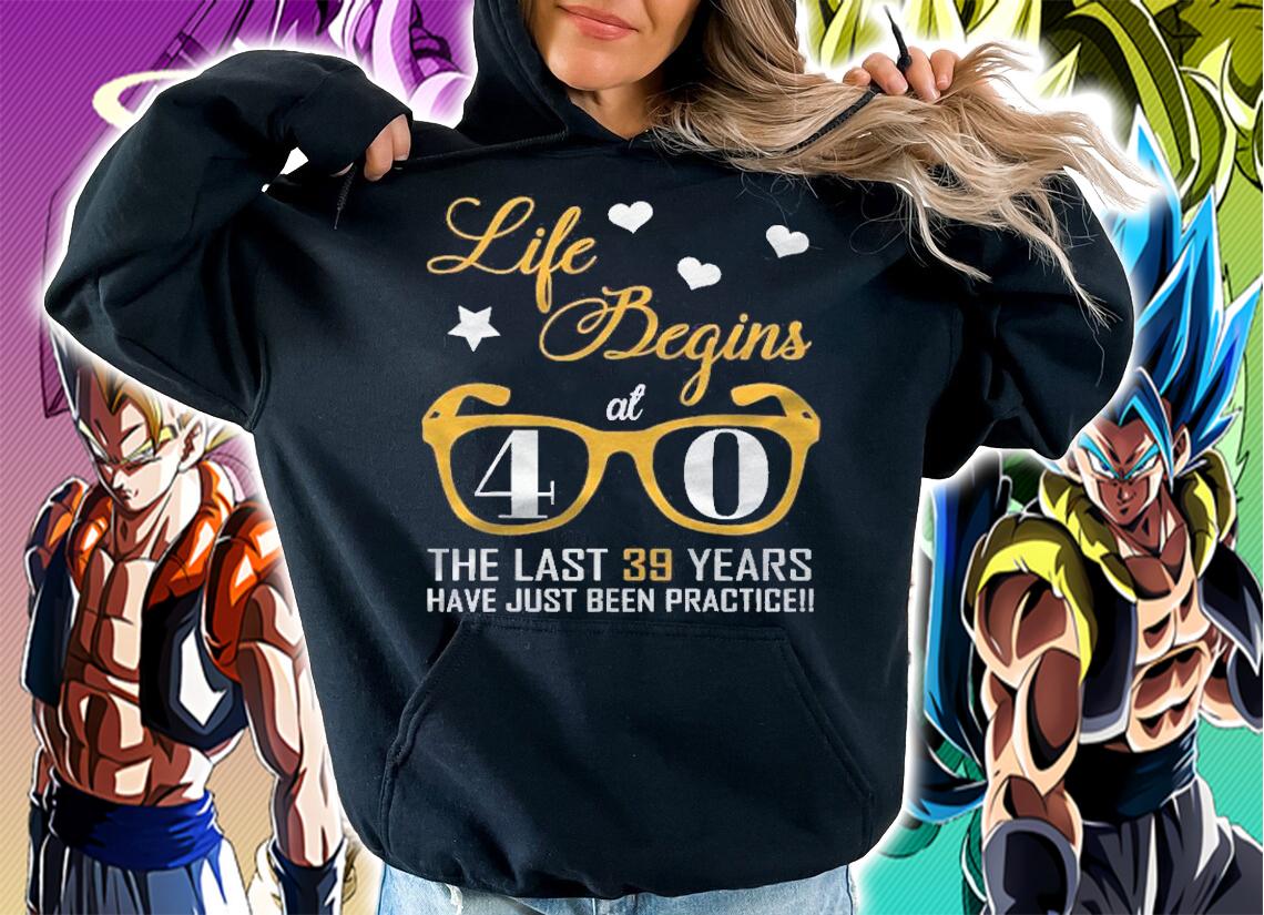 Life Begins At 40 The Last 39 Years Have Just Been Practice Shirt t-shirt hoodie