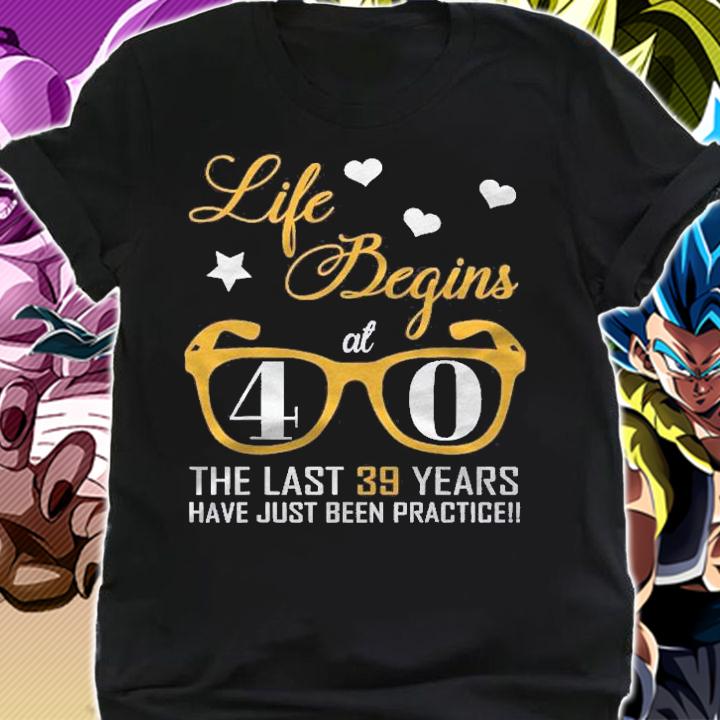 Life Begins At 40 The Last 39 Years Have Just Been Practice Shirt t-shirt shirt