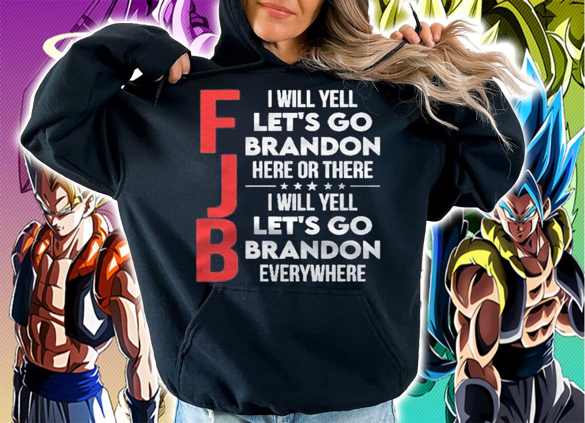 Fjb I Will Yell Lets Go Brandon Here Or There Everywhere Shirt t-shirt hoodie