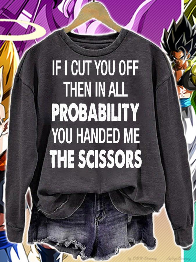 If I Cut You Off Then In All Probability You Handed Me The Scissors T-Shirt t-shirt sweatshirt