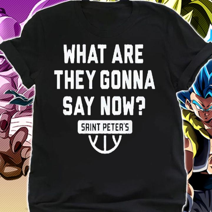 What Are They Gonna Say Now Saint Peter's Basketball T-Shirt t-shirt