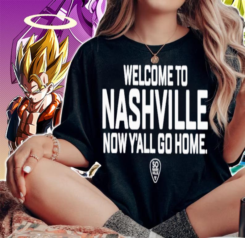 Welcome To Nashville Now Y'all Go Home So Nashville Shirt woman shirt