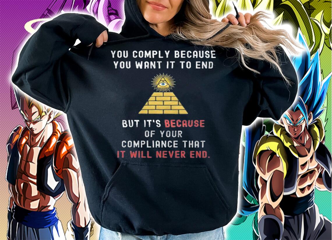 Trending you Comply Because You Want It To End But It's Becase Of Your Compliance That Illuminati T-Shirt hoodie