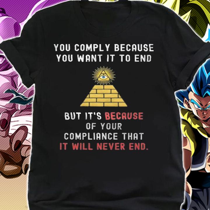 Trending you Comply Because You Want It To End But It's Becase Of Your Compliance That Illuminati T-Shirt shirt