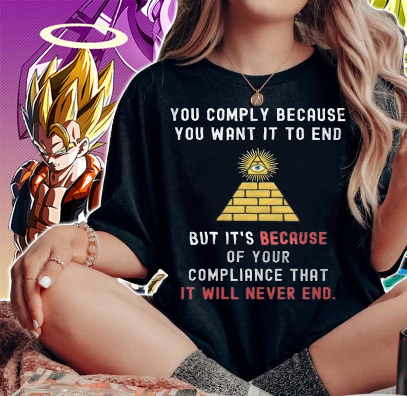 Trending you Comply Because You Want It To End But It's Becase Of Your Compliance That Illuminati T-Shirt woman shirt