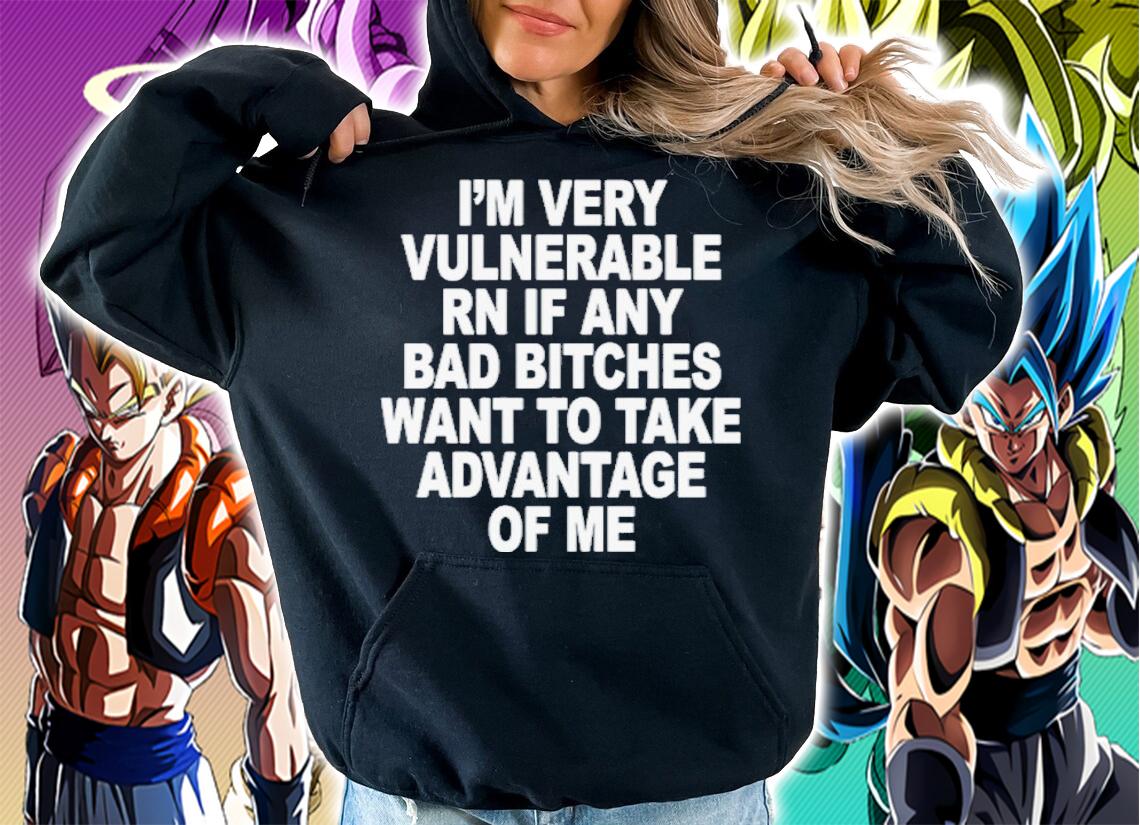 I'm Very Vulnerable Rn If Any Bad Bitches Want To Take Advantage Of Me Shirt