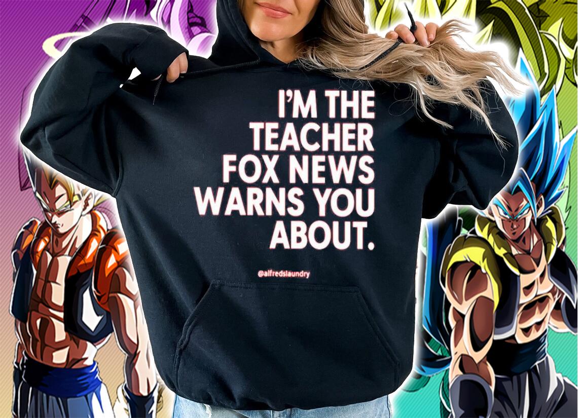 Im The Teacher Fox News Warns You About T-Shirt hoodie