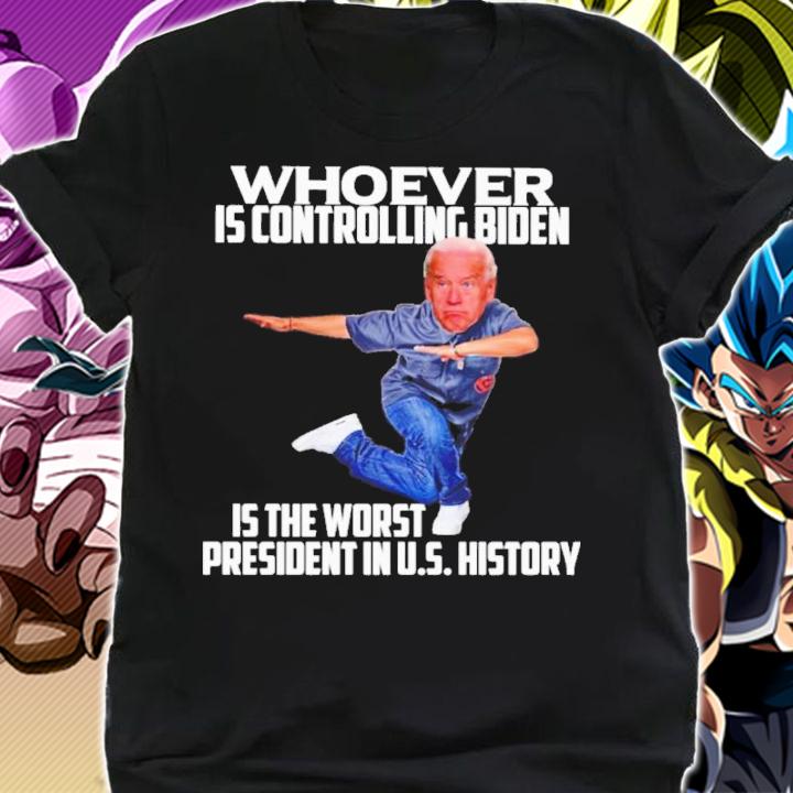Joe Biden Whoever Is Controlling Biden Is The Worst President In Us History Shirt shirt