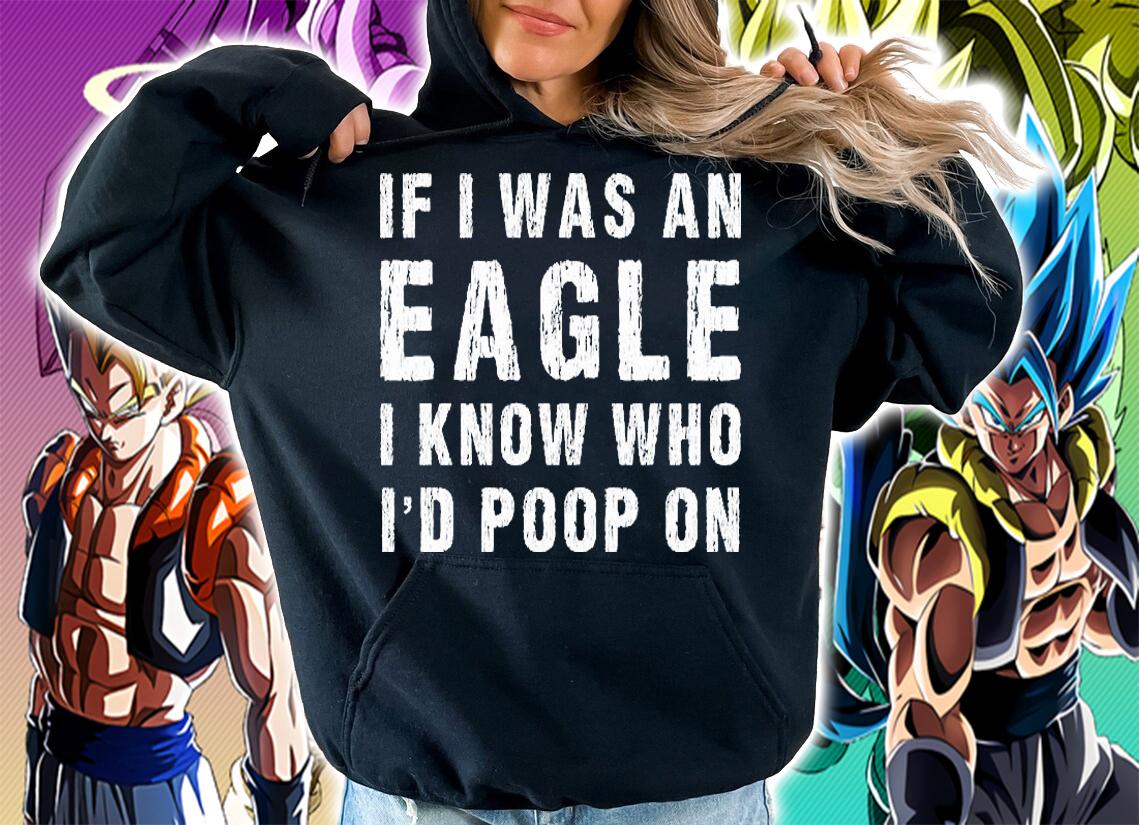 If I Was An Eagle I Know Who Id Poop On Shirt Eagle Fan T-Shirt hoodie