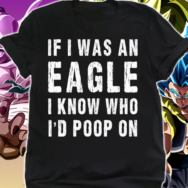 If I Was An Eagle I Know Who Id Poop On Shirt Eagle Fan T-Shirt shirt