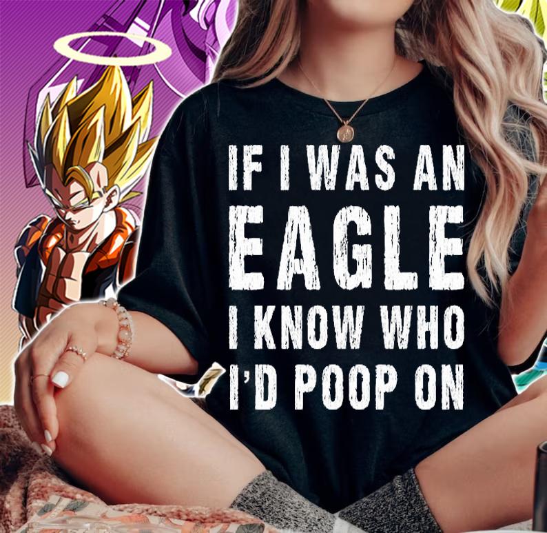 If I Was An Eagle I Know Who Id Poop On Shirt Eagle Fan T-Shirt woman shirt