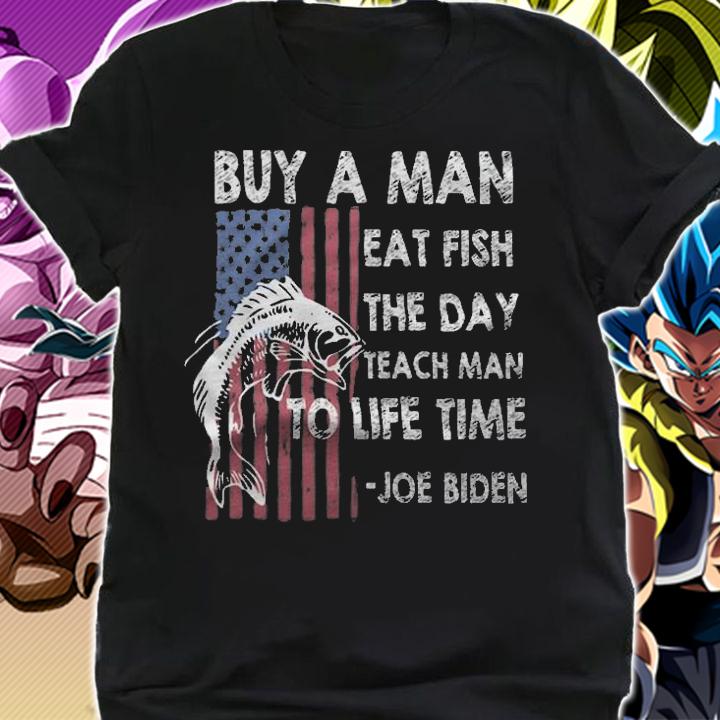 Joe Biden Quotes Buy A Man Eat Fish The Day Teach T-Shirt shirt