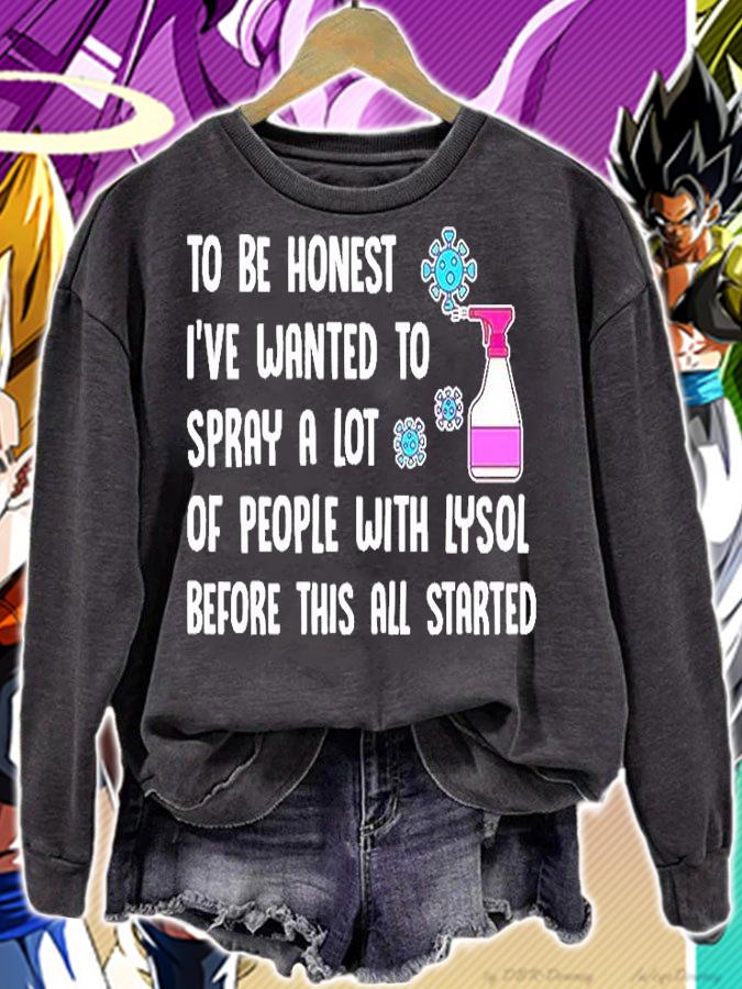To Be Honest I've Wnated To Spray A Lot Of People With Lysol Before This All Started T-Shirt sweatshirt